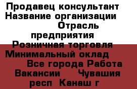 Продавец-консультант › Название организации ­ Mango › Отрасль предприятия ­ Розничная торговля › Минимальный оклад ­ 20 000 - Все города Работа » Вакансии   . Чувашия респ.,Канаш г.